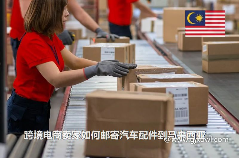 跨境电商卖家如何邮寄汽车配件到马来西亚