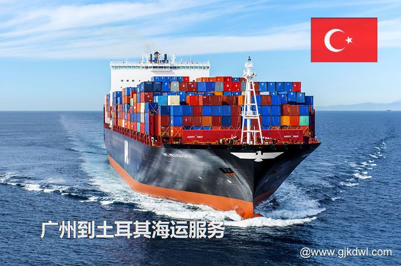 广州到土耳其海运服务，广州到土耳其整柜海运，广州到土耳其散货拼箱海运