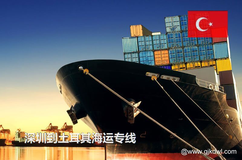 深圳到土耳其散货海运、整柜海运、拼箱海运、双清海运门到门服务