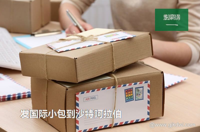 邮政小包到沙特阿拉伯_跨境电商卖家发国际小包到沙特阿拉伯