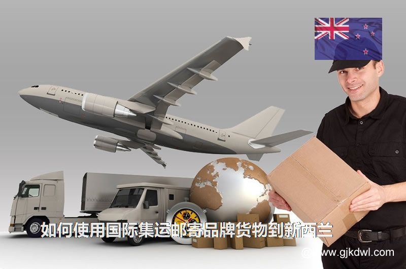 如何使用国际集运邮寄品牌货物到新西兰(集运到新西兰)