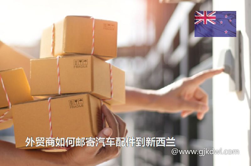 外贸商如何邮寄汽车配件到新西兰(汽车配件寄到新西兰)