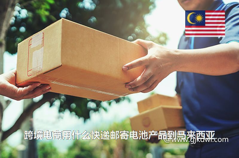 跨境电商用什么快递邮寄电池产品到马来西亚(寄电池到马来西亚)