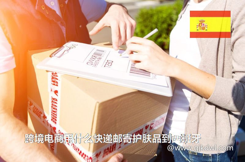 跨境电商用什么快递邮寄护肤品到西班牙(护肤品快递到西班牙)