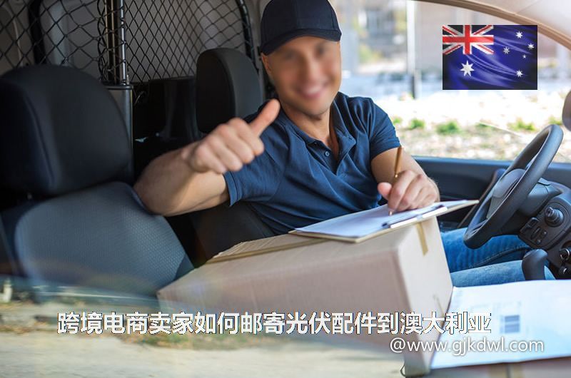 跨境电商卖家如何邮寄光伏配件到澳大利亚(光伏物流到澳大利亚)
