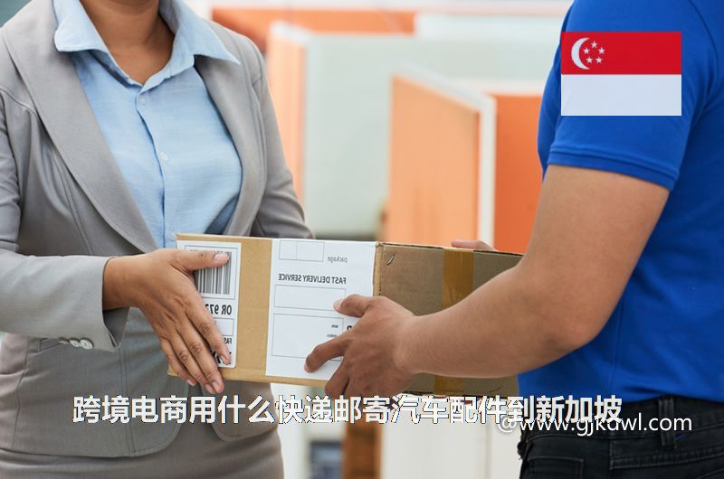 跨境电商用什么快递邮寄汽车配件到新加坡