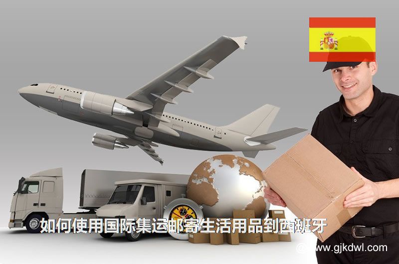 如何使用国际集运邮寄生活用品到西班牙(国际快递到西班牙)