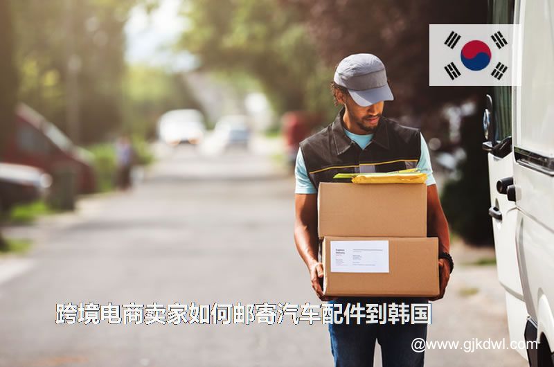跨境电商卖家如何邮寄汽车配件到韩国(韩国物流专线)