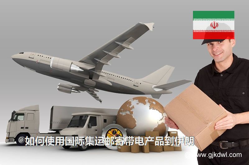 如何使用国际集运邮寄带电产品到伊朗(国际快递到伊朗)