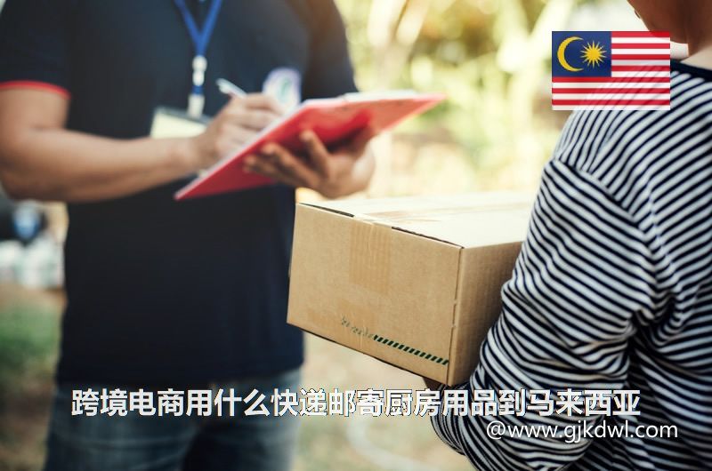 跨境电商用什么快递邮寄厨房用品到马来西亚(马来西亚快递专线)