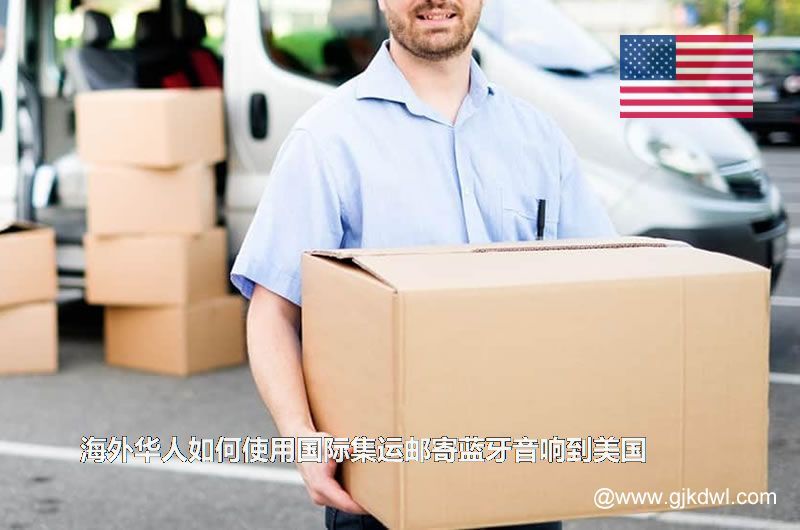 海外华人如何使用国际集运邮寄蓝牙音响到美国