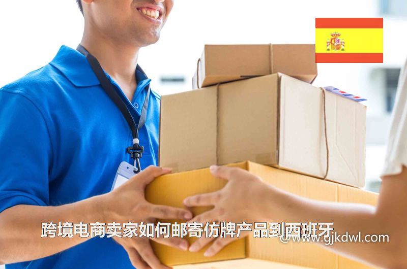 跨境电商卖家如何邮寄仿牌产品到西班牙