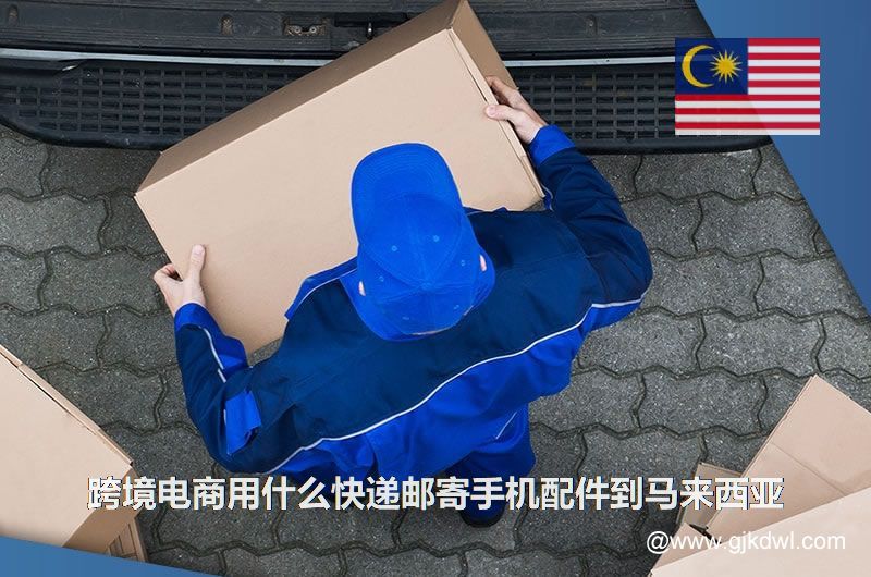 跨境电商用什么快递邮寄手机配件到马来西亚