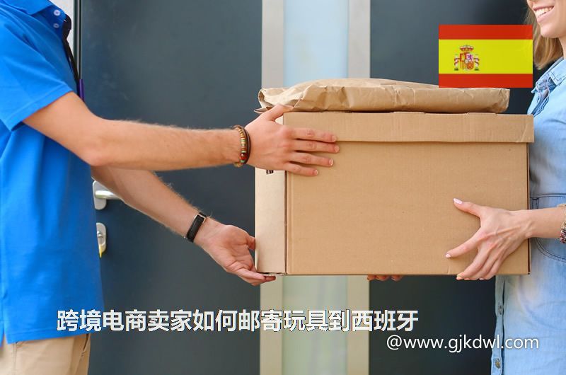 跨境电商卖家如何邮寄玩具到西班牙