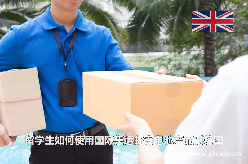 留学生如何使用国际集运邮寄电池产品到英国