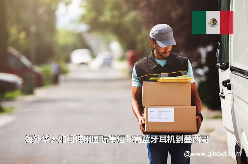 海外华人如何使用国际集运邮寄蓝牙耳机到墨西哥